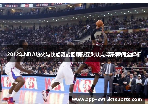 2012年NBA热火与快船激战回顾球星对决与精彩瞬间全解析