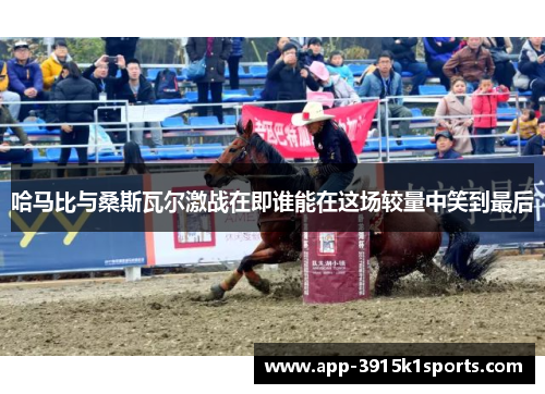 哈马比与桑斯瓦尔激战在即谁能在这场较量中笑到最后