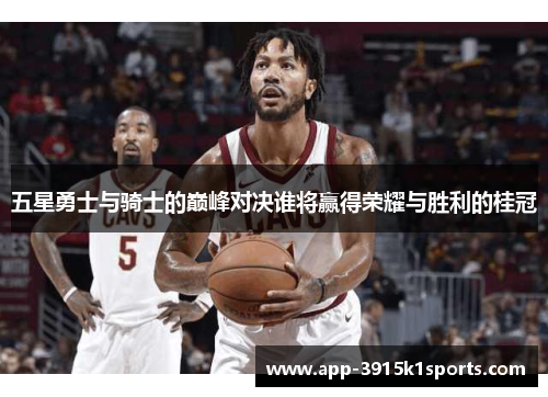 五星勇士与骑士的巅峰对决谁将赢得荣耀与胜利的桂冠